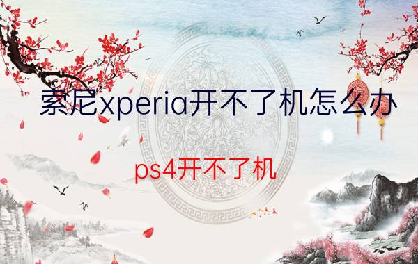 索尼xperia开不了机怎么办 ps4开不了机？